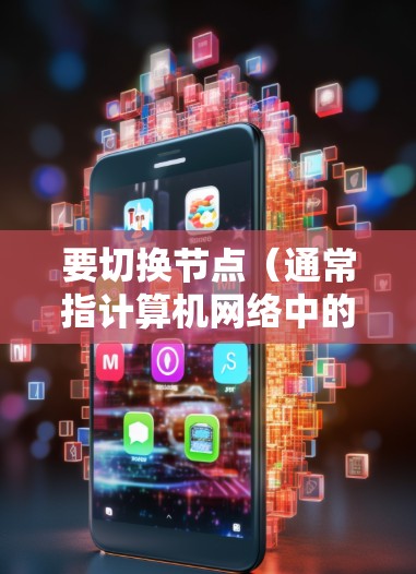 要切换节点(通常指计算机网络中的节点或文件项)可以通过以下方法实现