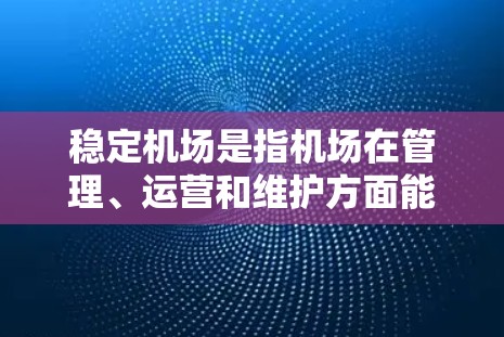 稳定机场是指机场在管理、运营和维护方面能够确保其高效、有序、安全运行的条件。机场是重要的交通节点,其稳定运行对保障旅客出行和机场运营效率至关重要。以下是稳定机场的一些关键管理点