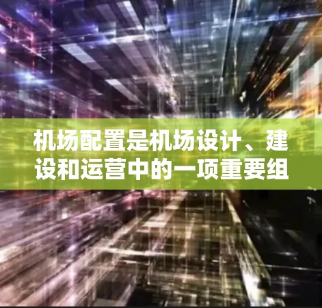 机场配置是机场设计、建设和运营中的一项重要组成部分,主要涉及机场设施、运营管理和管理规划等方面。以下是对机场配置的概述