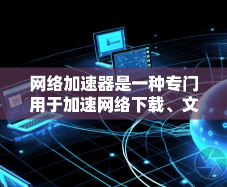 网络加速器是一种专门用于加速网络下载、文件上传或数据流的软件工具。它的主要功能是通过优化网络连接、自动识别和减少延迟,从而提升下载速度或传输效率。以下是关于网络加速器的一些基本信息