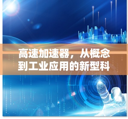 高速加速器,从概念到工业应用的新型科技装置