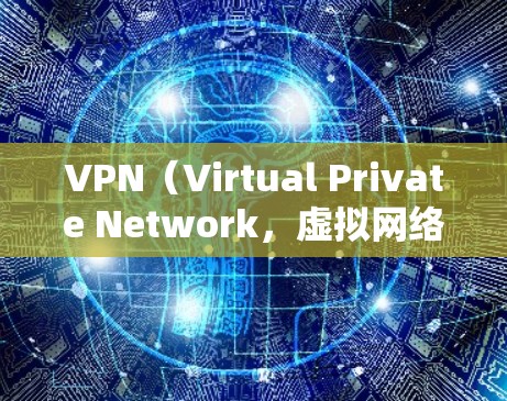 VPN（Virtual Private Network，虚拟网络）是将多个计算机连接起来，形成一个网络，用于远程访问互联网服务的一种方式。它通常用于企业、教育机构、个人学习或工作中的远程访问需求