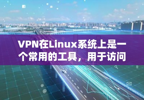 VPN在Linux系统上是一个常用的工具,用于访问互联网的安全VPN。以下是几种常见的VPN版本及其特点