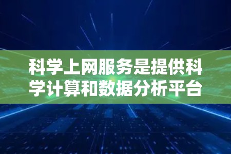 科学上网服务是提供科学计算和数据分析平台，帮助用户进行复杂科学建模、数据分析和数值模拟。以下是科学上网服务的关键特点和相关考虑因素