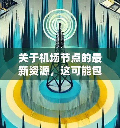 关于机场节点的最新资源,这可能包括以下几个方面