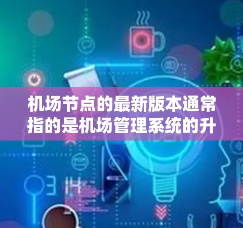 机场节点的最新版本通常指的是机场管理系统的升级版本,旨在优化功能、提高兼容性和性能。以下是一些可能包含在最新版本中的主要更新和功能