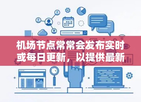 机场节点常常会发布实时或每日更新,以提供最新的交通、天气、航班、服务等信息。以下是一些常见的机场节点可能会更新的内容