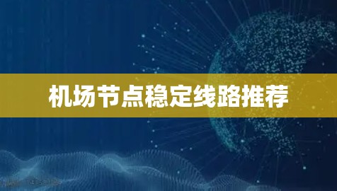 机场节点稳定线路推荐