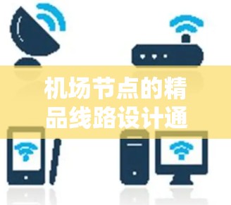 机场节点的精品线路设计通常旨在提供经济、便捷的出行选择,同时满足不同用户的需求。以下是几个示例性的精品线路设计,供您参考