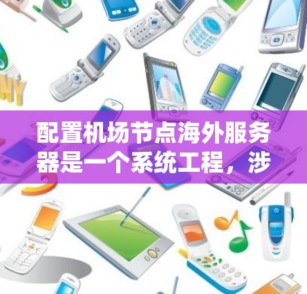 配置机场节点海外服务器是一个系统工程，涉及到多个步骤和技能。以下是对该过程的分步指南
