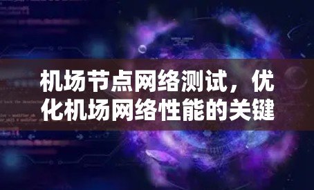 机场节点网络测试,优化机场网络性能的关键步骤