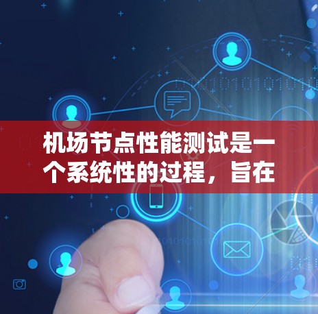 机场节点性能测试是一个系统性的过程,旨在评估机场网络节点在不同条件下的性能,以优化网络配置和提升服务质量。以下是对该过程的详细总结和分析