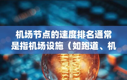 机场节点的速度排名通常是指机场设施(如跑道、机场 terminal、飞行区等)在某一时间段内的使用量或处理的旅客数量。以下是一些常见的 airport node 的速度排名方法和考虑因素
