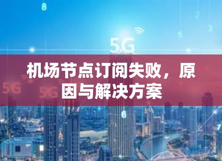 机场节点订阅失败,原因与解决方案