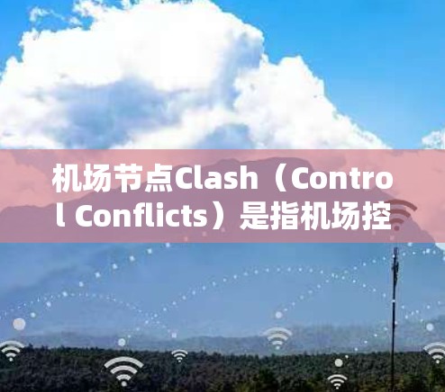 机场节点Clash(Control Conflicts)是指机场控制冲突,通常发生在机队之间的起降时间或资源分配上,导致机场运行不稳定。以下是一些解决Clash的方法