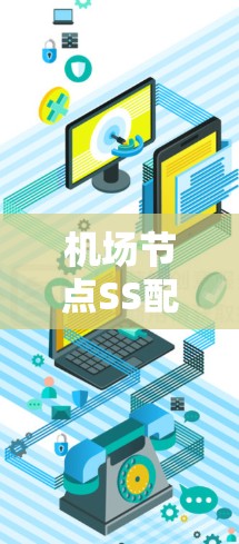 机场节点SS配置,保障机场网络安全的终极保障