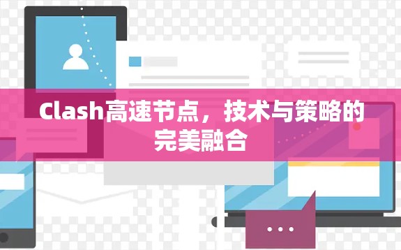 Clash高速节点,技术与策略的完美融合