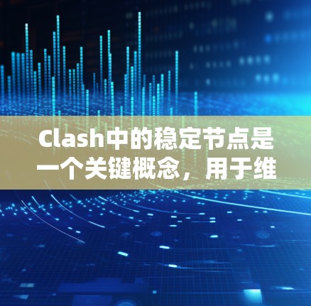 Clash中的稳定节点是一个关键概念,用于维持团队的稳定状态。以下是对这个概念的详细总结