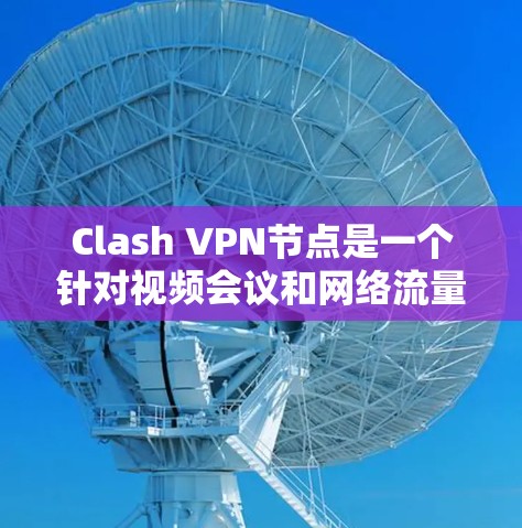 Clash VPN节点是一个针对视频会议和网络流量控制的VPN工具,旨在保护个人隐私和提高视频通话的安全性。以下是对Clash VPN节点的详细分析和使用指南