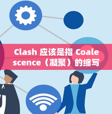 Clash 应该是指 Coalescence(凝聚)的缩写,特别是在科学和网络领域中,尤其是在分布式计算、分布式系统和科学计算中,Coalescence 可能被用来描述一种网络凝聚的技术或方法