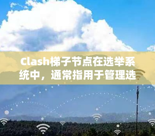 Clash梯子节点在选举系统中,通常指用于管理选举流程的关键节点。其主要功能包括