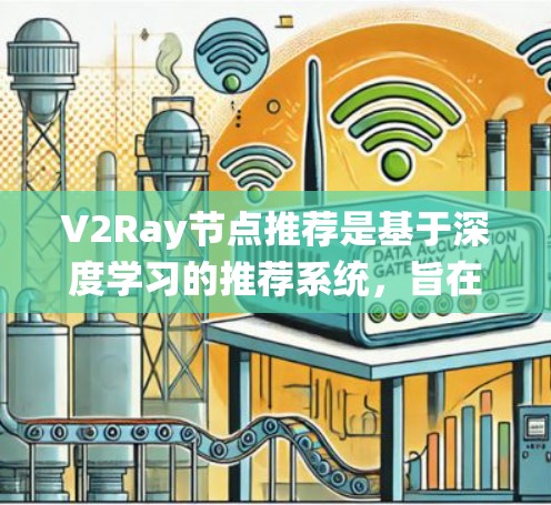 V2Ray节点推荐是基于深度学习的推荐系统,旨在为用户提供个性化、精准的推荐。以下是一个详细且结构化的推荐策略