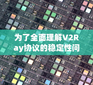 为了全面理解V2Ray协议的稳定性问题,我们可以从以下几个方面进行深入分析 为了全面理解V2Ray协议的稳定性问题,我们可以从以下几个方面进行深入分析