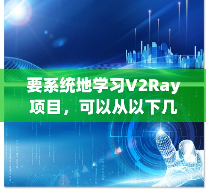 要系统地学习V2Ray项目,可以从以下几个步骤入手