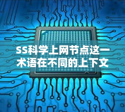 SS科学上网节点这一术语在不同的上下文中可能有不同的含义。以下是一些可能的解释