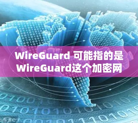 WireGuard 可能指的是WireGuard这个加密网络,它是一种用于加密数据传输的网络协议或工具。如果你指的是WireGuard科学上网,可能是指一种通过加密技术来保护用户在网络上的数据和隐私
