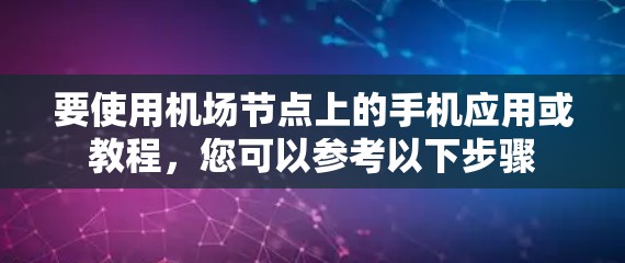 要使用机场节点上的手机应用或教程,您可以参考以下步骤