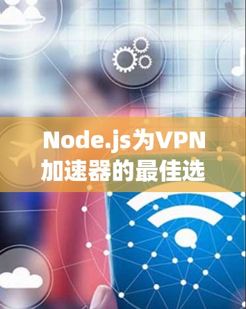 Node.js为VPN加速器的最佳选择—提升数据传输效率的高效解决方案