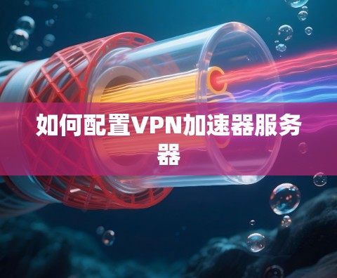 如何配置VPN加速器服务器 如何配置VPN加速器服务器