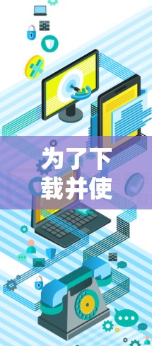 为了下载并使用VPN加速器,您可以按照以下步骤操作