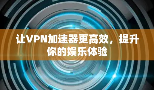 让VPN加速器更高效,提升你的娱乐体验