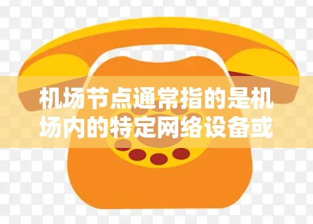 机场节点通常指的是机场内的特定网络设备或基础设施,用于处理机场内的网络流量。网络加速器机场节点可能指的是机场内的特定设备或软件,用于加速机场内的网络连接。以下是一些可能的解释和信息
