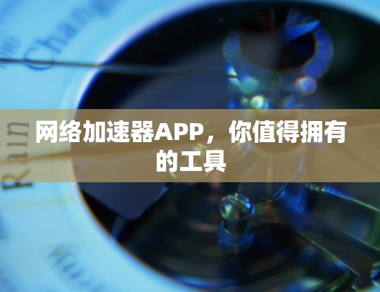 网络加速器APP,你值得拥有的工具
