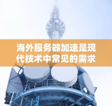 海外服务器加速是现代技术中常见的需求,特别是在需要快速响应或处理大量请求的情况下。以下是关于如何申请和使用的详细步骤