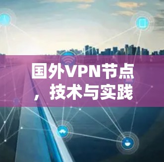国外VPN节点,技术与实践的双重威胁