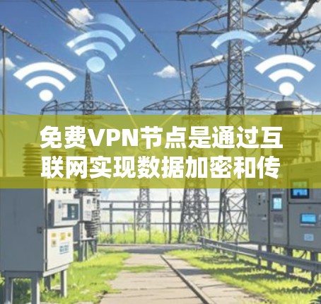 免费VPN节点是通过互联网实现数据加密和传输的网络服务,通常不涉及实际的VPN设备。以下是对这些节点的详细分析和使用指南
