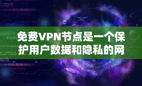 免费VPN节点是一个保护用户数据和隐私的网络服务,旨在提供安全的网络连接。以下是对免费VPN节点的概述和推荐