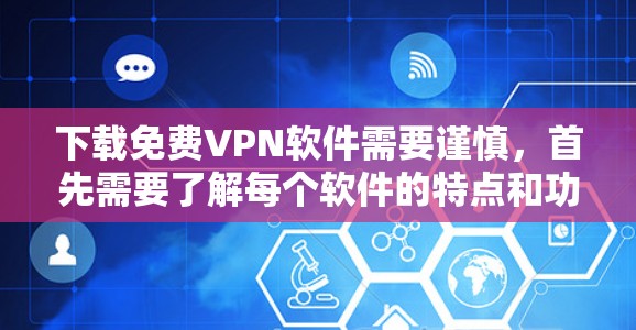 下载免费VPN软件需要谨慎,首先需要了解每个软件的特点和功能,选择最适合自己的。以下是根据您的需求和使用习惯推荐的步骤和软件