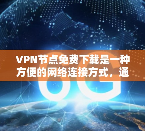 VPN节点免费下载是一种方便的网络连接方式,通常通过路由器或交换机实现。以下是具体步骤和建议