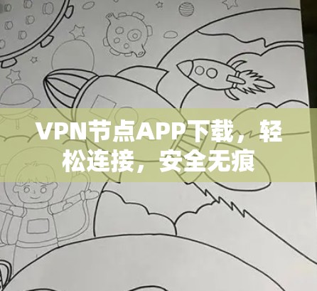 VPN节点APP下载，轻松连接，安全无痕