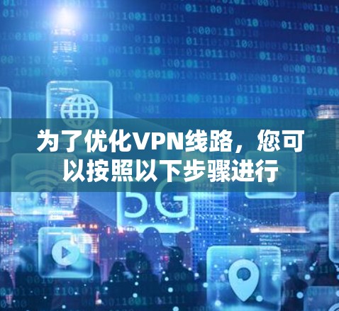 为了优化VPN线路,您可以按照以下步骤进行