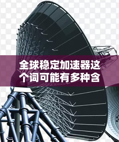 全球稳定加速器这个词可能有多种含义,具体取决于上下文。以下是几种可能的解释