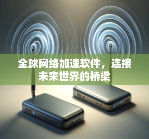 全球网络加速软件,连接未来世界的桥梁