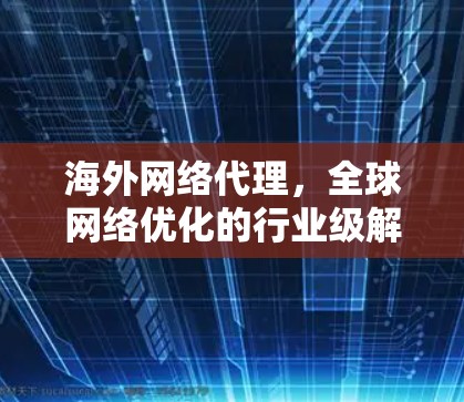 海外网络代理,全球网络优化的行业级解决方案