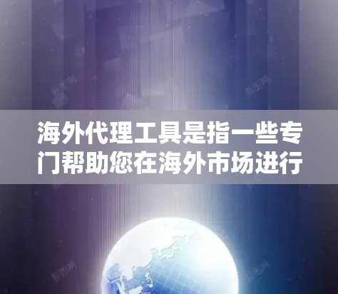海外代理工具是指一些专门帮助您在海外市场进行交易、服务、销售或其他活动的工具或服务。这些工具可以自动化某些工作流程,节省您的时间和精力。以下是一些常见的海外代理工具,供您参考