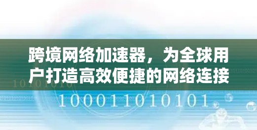 跨境网络加速器,为全球用户打造高效便捷的网络连接工具